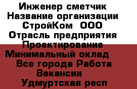 Инженер-сметчик › Название организации ­ СтройКом, ООО › Отрасль предприятия ­ Проектирование › Минимальный оклад ­ 1 - Все города Работа » Вакансии   . Удмуртская респ.,Сарапул г.